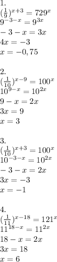 1.\\&#10;( \frac{1}{9})^{x+3}= 729^x\\&#10;9^{-3-x}=9^{3x}\\&#10;-3-x =3x\\&#10;4x=-3\\&#10;x=-0,75\\&#10;\\&#10;2.\\&#10;( \frac{1}{10})^{x-9}= 100^x\\&#10;10^{9-x}=10^{2x}\\&#10;9-x =2x\\&#10;3x=9\\&#10;x=3\\&#10;\\&#10;3.\\&#10;( \frac{1}{10})^{x+3}= 100^x\\&#10;10^{-3-x}=10^{2x}\\&#10;-3-x =2x\\&#10;3x=-3\\&#10;x=-1\\&#10;\\&#10;4.\\&#10;( \frac{1}{11})^{x-18}= 121^x\\&#10;11^{18-x}=11^{2x}\\&#10;18-x =2x\\&#10;3x=18\\&#10;x=6