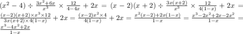 ( {x}^{2} - 4) \div \frac{3 {x}^{2} + 6x }{ {x}^{3} } \times \frac{12}{4 - 4x} + 2x = (x - 2)(x + 2) \div \frac{3x(x + 2)}{ {x}^{3} } \times \frac{12}{4(1 - x)} + 2x = \frac{(x - 2)(x + 2) \times {x}^{3} \times 12 }{3x(x + 2) \times 4(1 - x)} + 2x = \frac{(x - 2) {x}^{2} \times 4 }{4(1 - x)} + 2x = \frac{ {x}^{2} (x - 2) + 2x(1 - x)}{1 - x} = \frac{ {x}^{3} - 2 {x}^{2} + 2x - 2 {x}^{2} }{1 - x} = \frac{ {x}^{3} - 4 {x}^{2} + 2x }{1 - x}