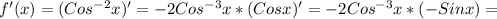 f '(x) = (Cos ^{-2}x) ' = - 2Cos ^{-3}x * (Cosx) ' = - 2Cos ^{-3} x * (- Sinx) =