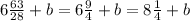 6 \frac{63}{28}+b=6 \frac{9}{4}+b=8 \frac{1}{4}+b