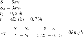 S_1=5km \\ S_2=3km \\ t_1=0,25h \\ t_2=45min=0,75h \\ \\ v_{cp}= \dfrac{S_1+S_2}{t_1+t_2}= \dfrac{5+3}{0,25+0,75}=8km/h