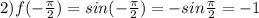 2) f( - \frac{ \pi }{2}) = sin (- \frac{ \pi }{2}) = - sin \frac { \pi }{2} = -1