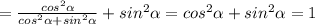 = \frac{ cos^{2} \alpha }{ cos^{2} \alpha + sin^{2} \alpha } +sin^{2} \alpha = cos^{2} \alpha + sin^{2} \alpha =1