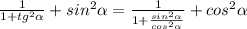 \frac{1}{1+ tg^{2} \alpha } + sin^{2} \alpha = \frac{1}{1+ \frac{ sin^{2} \alpha }{cos ^{2} \alpha } } + cos^{2} \alpha