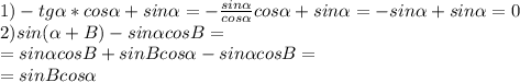 1) -tg \alpha *cos \alpha +sin \alpha = -\frac{sin \alpha }{cos \alpha } cos \alpha +sin \alpha =-sin \alpha +sin \alpha =0\\&#10;2)sin( \alpha +B)-sin \alpha cosB=\\&#10;=sin \alpha cosB+sinBcos \alpha -sin \alpha cosB=\\=sinBcos \alpha