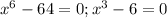 x^6-64=0; x^3-6=0