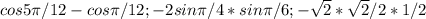 cos 5 \pi /12-cos \pi /12; -2sin \pi /4*sin \pi /6; - \sqrt{2} * \sqrt{2}/2 *1/2&#10;