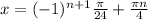 x = (-1) ^{n+1} \frac{ \pi }{24} + \frac{ \pi n}{4}