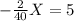 - \frac{2}{40} X=5