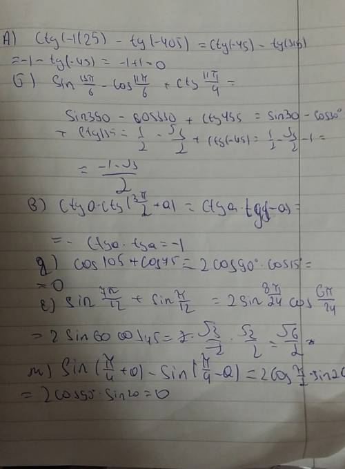 А) ctg(-1125)-tg(-405) б) sin 13п/6-cos11п/6+ctg11c/4 в) ctga*ctg(3п/2+a) г) вычислить cos 105 + cos