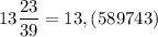 13 \dfrac{23}{39} = 13,(589743)