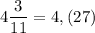 4\dfrac{3}{11} = 4,(27)