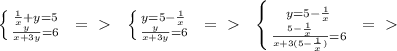 \left \{ {{\frac{1}{x} + y = 5} \atop {\frac{y}{x + 3y} = 6}} \right. \:\:=\ \textgreater \ \:\:&#10; \left \{ {{y = 5 - \frac{1}{x}} \atop {\frac{y}{x + 3y} = 6}} \right. \:\:=\ \textgreater \ \:\:&#10; \left \{ {{y = 5 - \frac{1}{x}} \atop {\frac{5 - \frac{1}{x}}{x + 3(5 - \frac{1}{x})} = 6}} \right. \:\:=\ \textgreater \ \:\:&#10;&#10;