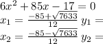 6x^2 + 85x - 17 = 0\\&#10;x_1 = \frac{-85+\sqrt{7633}}{12} \: y_1=\\&#10;x_2 = \frac{-85-\sqrt{7633}}{12} \: y_2=\\