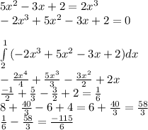 5x^{2}-3x+2=2x^{3} \\&#10;-2x^{3}+5x^{2}-3x+2=0 \\&#10;&#10;\int\limits^1_2 {(-2x^{3}+5x^{2}-3x+2)}dx \\&#10;-\frac{2x^{4}}{4}+\frac{5x^{3}}{3}-\frac{3x^{2}}{2}+2x \\ &#10;\frac{-1}{2}+\frac{5}{3}-\frac{3}{2}+2=\frac{1}{6} \\&#10;8+\frac{40}{3}-6+4=6+\frac{40}{3}=\frac{58}{3} \\&#10;\frac{1}{6}-\frac{58}{3}=\frac{-115}{6} &#10;&#10;