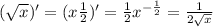 ( \sqrt{x} )' = (x \frac{1}{2} )' = \frac{1}{2} x ^{- \frac{1}{2} }= \frac{1}{2 \sqrt{x} }