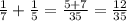 \frac{1}{7} + \frac{1}{5} = \frac{5 + 7}{35} = \frac{12}{35}