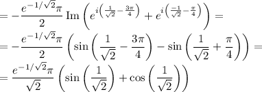 \displaystyle=-\frac{e^{-1/\sqrt2}\pi}2\mathop{\mathrm{Im}}\left(e^{i\left(\frac 1{\sqrt2}-\frac{3\pi}4\right)}+e^{i\left(\frac {-1}{\sqrt2}-\frac{\pi}4\right)}\right)=\\=-\frac{e^{-1/\sqrt2}\pi}2\left(\sin\left(\frac1{\sqrt2}-\frac{3\pi}4\right)-\sin\left(\frac1{\sqrt2}+\frac\pi4\right)\right)=\\=\frac{e^{-1/\sqrt2}\pi}{\sqrt2}\left(\sin\left(\frac1{\sqrt2}\right)+\cos\left(\frac1{\sqrt2}\right)\right)