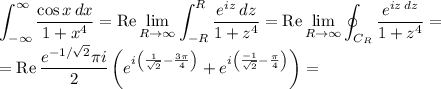 \displaystyle\int_{-\infty}^{\infty}\frac{\cos x\,dx}{1+x^4}=\mathop{\mathrm{Re}}\lim_{R\to\infty}\int_{-R}^R\frac{e^{iz}\,dz}{1+z^4}=\mathop{\mathrm{Re}}\lim_{R\to\infty}\oint_{C_R}\frac{e^{iz\,dz}}{1+z^4}=\\=\mathop{\mathrm{Re}}\frac{e^{-1/\sqrt2}\pi i}2\left(e^{i\left(\frac 1{\sqrt2}-\frac{3\pi}4\right)}+e^{i\left(\frac {-1}{\sqrt2}-\frac{\pi}4\right)}\right)=