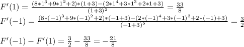 F'(1)= \frac{(8*1^3 +9*1^2 +2)*(1+3)-(2*1^4 +3*1^3 +2*1+3)}{(1+3)^2} = \frac{33}{8} \\ F'(-1)= \frac{(8*(-1)^3 +9*(-1)^2 +2)*(-1+3)-(2*(-1)^4 +3*(-1)^3 +2*(-1)+3)}{(-1+3)^2} = \frac{3}{2} \\ \\ F'(-1)-F'(1)=\frac{3}{2} -\frac{33}{8} =- \frac{21}{8}