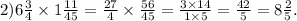 2)6 \frac{3}{4} \times 1 \frac{11}{45} = \frac{27}{4} \times \frac{56}{45} = \frac{3 \times 14}{1 \times 5} = \frac{42}{5} = 8 \frac{2}{5} .