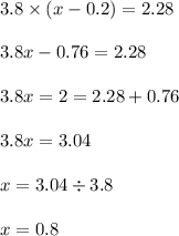 3.8 \times (x - 0.2) = 2.28 \\ \\ 3.8x - 0.76 = 2.28 \\ \\ 3.8x = 2 = 2.28 + 0.76 \\ \\ 3.8x = 3.04 \\ \\ x = 3.04 \div 3.8 \\ \\ x = 0.8