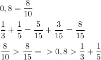 \displaystyle 0,8= \frac{8}{10} \\ \\\frac{1}{3}+ \frac{1}{5}= \frac{5}{15}+ \frac{3}{15}= \frac{8}{15} \\ \\ \frac{8}{10}\ \textgreater \ \frac{8}{15}=\ \textgreater \ 0,8\ \textgreater \ \frac{1}{3}+ \frac{1}{5}