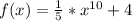 f(x) = \frac{1}{5} * x^{10} +4