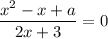 \dfrac{x^2-x+a}{2x+3} =0