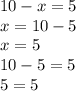 10 - x = 5 \\ x = 10 - 5 \\ x = 5 \\ 10 - 5 = 5 \\ 5 = 5