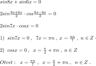 sin8x+sin6x=0\\\\2sin \frac{8x+6x}{2}\cdot cos\frac{8x-6x}{2}=0 \\\\2sin7x\cdot cosx=0\\\\1)\; \; sin7x=0\; ,\; \; 7x=\pi n\; ,\; x=\frac{\pi n}{7}\; ,\; n\in Z\cdot \\\\2)\; \; cosx=0\; ,\; \; x= \frac{\pi }{2}+\pi n\; ,\; n\in Z\\\\Otvet:\; \; x= \frac{\pi n}{7}\; ,\; \; x= \frac{\pi }{2}+\pi n\; ,\; \; n\in Z\; .