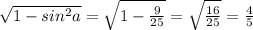 \sqrt{1- sin^{2} a} = \sqrt{1- \frac{9}{25} }= \sqrt{ \frac{16}{25} } = \frac{4}{5} &#10;