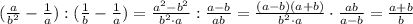 ( \frac{a}{b^2} - \frac{1}{a}):(\frac{1}{b}-\frac{1}{a})= \frac{a^2-b^2}{b^2\cdot a}:\frac{a-b}{ab}= \frac{(a-b)(a+b)}{b^2\cdot a} \cdot \frac{ab}{a-b} =\frac{a+b}{b}