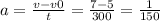 a= \frac{v-v0}{t}= \frac{7-5}{300} = \frac{1}{150}