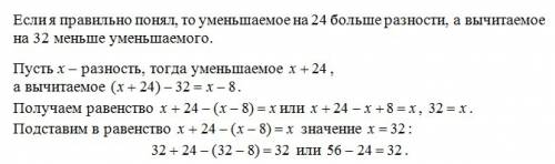 Зменшуване на 24 більше від різниці ,а від’ємник на 32 менший від зменшу вального.запиши рівність із