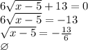 6\sqrt{x-5}+13=0\\&#10;6\sqrt{x-5}=-13\\&#10;\sqrt{x-5}=-\frac{13}{6}\\&#10;\varnothing