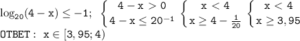 \displaystyle\mathtt{\log_{20}(4-x)\leq-1;~\left\{{{4-x\ \textgreater \ 0}\atop{4-x\leq20^{-1}}}\right\left\{{{x\ \textless \ 4}\atop{x\geq4-\frac{1}{20}}}\right\left\{{{x\ \textless \ 4}\atop{x\geq3,95}}\right}\\\mathtt{OTBET:~x\in[3,95;4)}