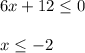 6x+12 \leq 0 \\ \\ x \leq -2