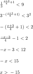 \frac{1}{3}^{ \frac{x+3}{4}+1} \ \textless \ 9 \\ \\ {3}^{ -(\frac{x+3}{4}+1)} \ \textless \ 3^2 \\ \\ -(\frac{x+3}{4}+1)} \ \textless \ 2 \\ \\ \frac{-x-3}{4}-1} \ \textless \ 2 \\ \\ {-x-3} \ \textless \ 12 \\ \\ -x \ \textless \ 15 \\ \\ x \ \textgreater \ -15