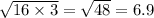 \sqrt{16 \times 3} = \sqrt{48} = 6.9