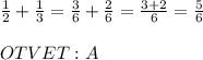 \frac{1}{2}+\frac{1}{3}=\frac{3}{6}+\frac{2}{6}=\frac{3+2}{6}=\frac{5}{6} \\ \\ OTVET:A