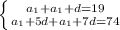 \left \{ {{a _{1}+a _{1} +d=19 } \atop {a _{1}+5d+ a _{1} +7d=74 }} \right.