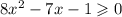 8x {}^{2} - 7x - 1 \geqslant 0