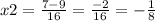 x2 = \frac{7 - 9}{16} = \frac{ - 2}{16} = - \frac{1}{8}