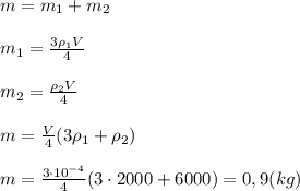 m=m_1+m_2\\ \\m_1=\frac{3\rho_1 V}{4}\\ \\m_2=\frac{\rho_2 V}{4}\\ \\m=\frac{V}{4}(3\rho_1+\rho_2)\\ \\m=\frac{3\cdot 10^{-4}}{4}(3\cdot 2000+6000)=0,9(kg)