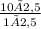 \frac{10×2,5}{1×2,5}