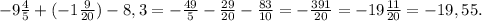 -9 \frac{4}{5} +(-1 \frac{9}{20}) -8,3 = - \frac{49}{5} - \frac{29}{20} - \frac{83}{10} = - \frac{391}{20} = -19 \frac{11}{20} =-19, 55.