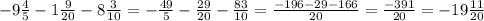 - 9 \frac{4}{5} - 1 \frac{9}{20} - 8\frac{3}{10} = - \frac{49}{5} - \frac{29}{20} - \frac{83}{10} = \frac{ - 196 - 29 - 166}{20} = \frac{ - 391}{20} = - 19 \frac{11}{20}