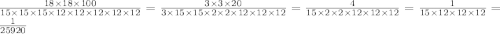 \frac{18 \times 18 \times 100}{15 \times 15 \times 15 \times 12 \times 12 \times 12 \times 12 \times 12} = \frac{3 \times 3 \times 20}{3 \times 15 \times 15 \times 2 \times 2 \times 12 \times 12 \times 12 } = \frac{4}{15 \times 2 \times 2 \times 12 \times 12 \times 12} = \frac{1}{15 \times 12 \times 12 \times 12} = \frac{1}{25920}