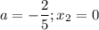 a=- \dfrac{2}{5}; x_2=0